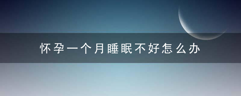 怀孕一个月睡眠不好怎么办 孕妇失眠怎么调理